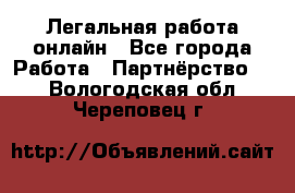 Легальная работа онлайн - Все города Работа » Партнёрство   . Вологодская обл.,Череповец г.